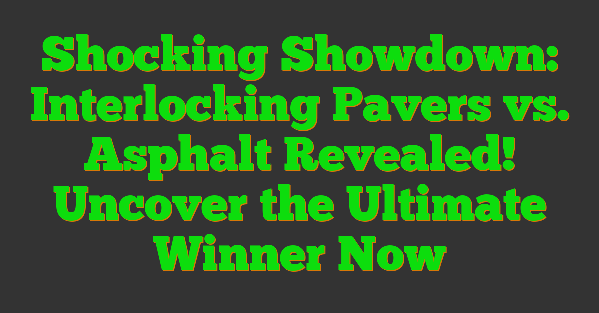Shocking Showdown: Interlocking Pavers vs. Asphalt Revealed! Uncover the Ultimate Winner Now