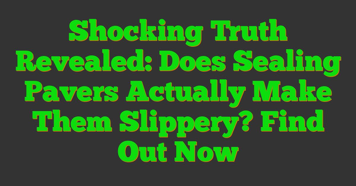 Shocking Truth Revealed: Does Sealing Pavers Actually Make Them Slippery? Find Out Now