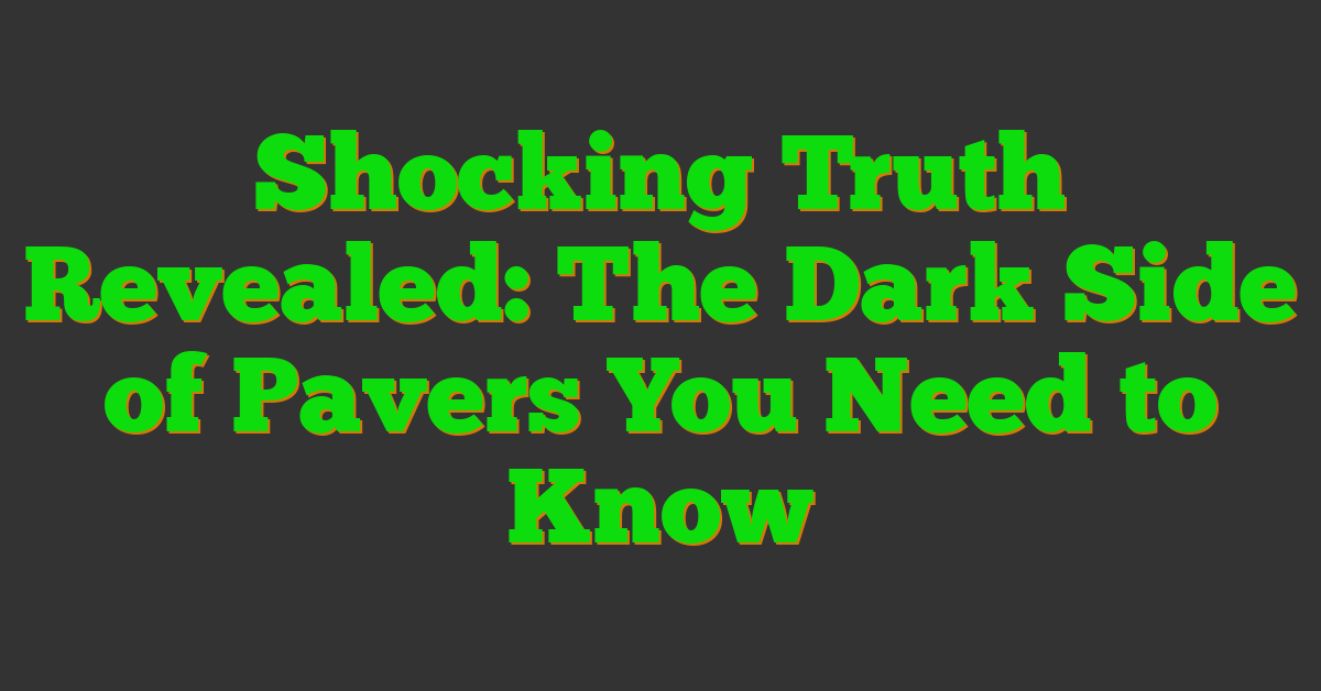 Shocking Truth Revealed: The Dark Side of Pavers You Need to Know