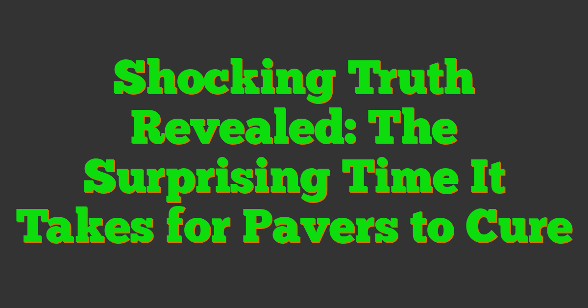 Shocking Truth Revealed: The Surprising Time It Takes for Pavers to Cure
