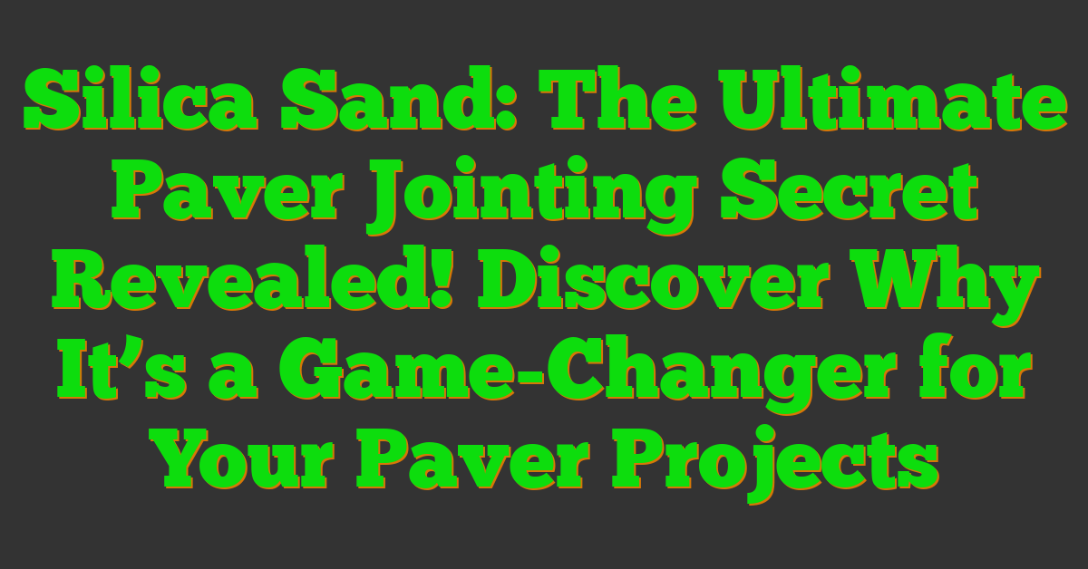 Silica Sand: The Ultimate Paver Jointing Secret Revealed! Discover Why It’s a Game-Changer for Your Paver Projects