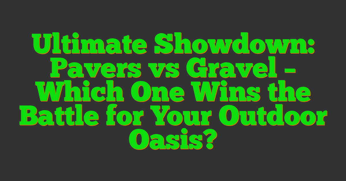 Ultimate Showdown: Pavers vs Gravel – Which One Wins the Battle for Your Outdoor Oasis?