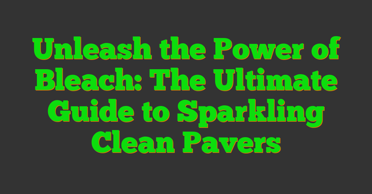 Unleash the Power of Bleach: The Ultimate Guide to Sparkling Clean Pavers