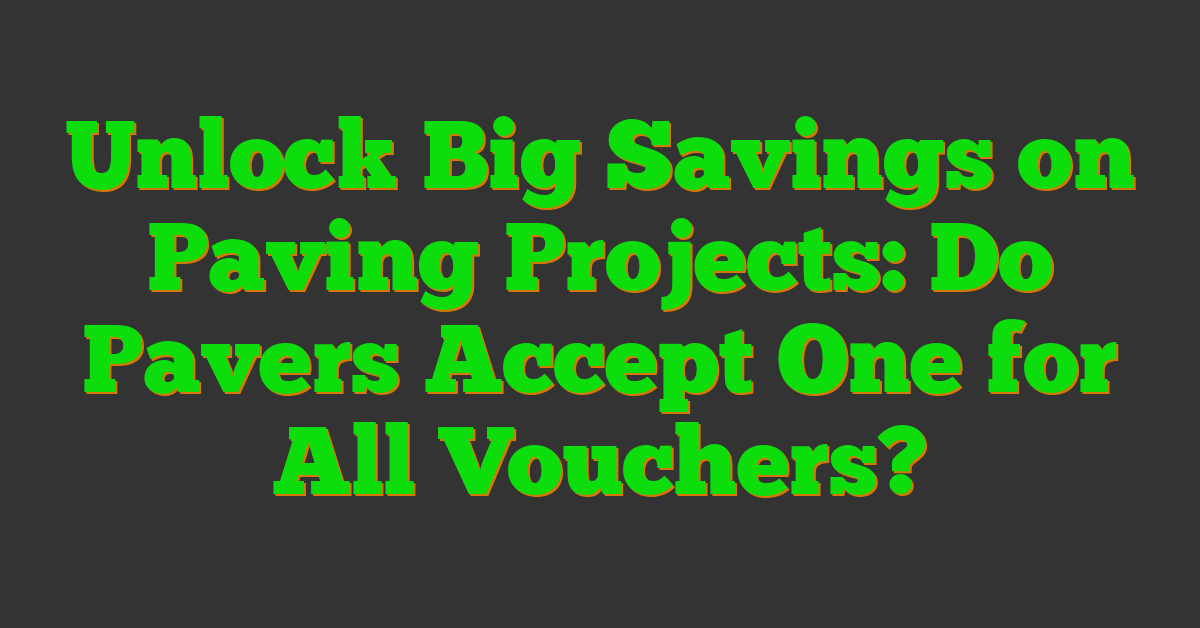 Unlock Big Savings on Paving Projects: Do Pavers Accept One for All Vouchers?