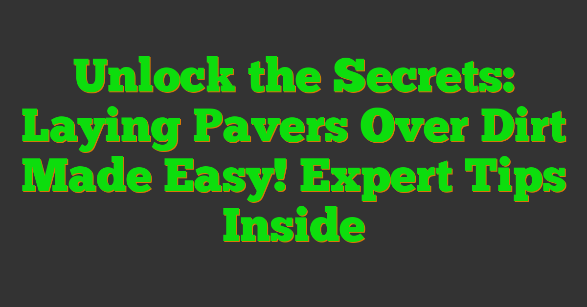 Unlock the Secrets: Laying Pavers Over Dirt Made Easy! Expert Tips Inside