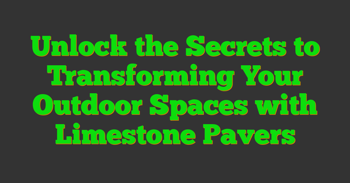 Unlock the Secrets to Transforming Your Outdoor Spaces with Limestone Pavers