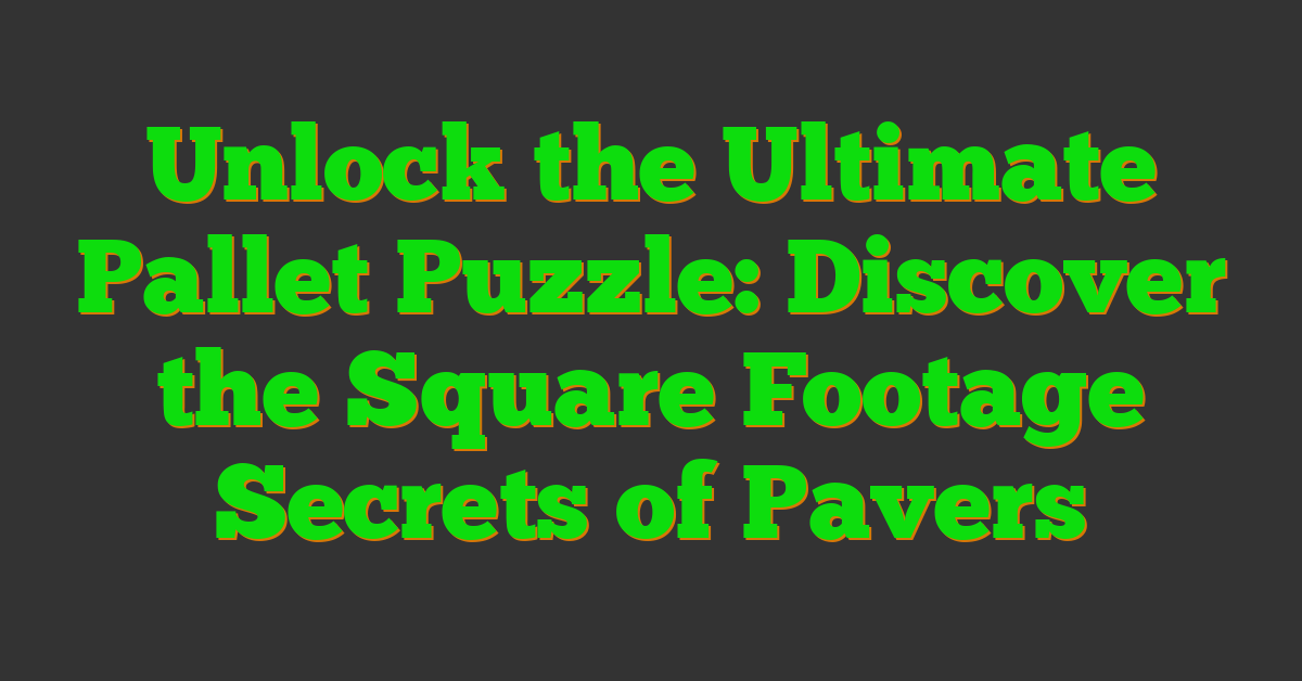 Unlock the Ultimate Pallet Puzzle: Discover the Square Footage Secrets of Pavers