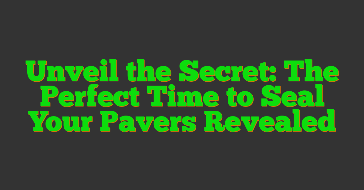 Unveil the Secret: The Perfect Time to Seal Your Pavers Revealed