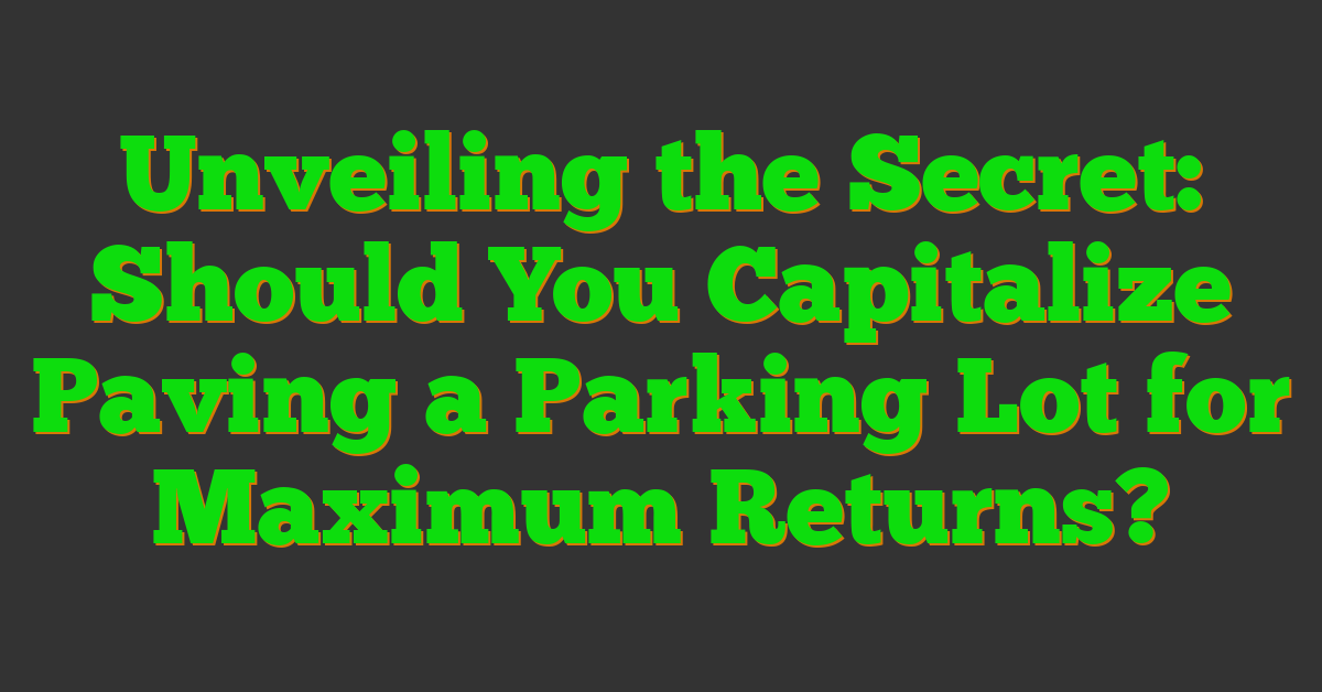 Unveiling the Secret: Should You Capitalize Paving a Parking Lot for Maximum Returns?