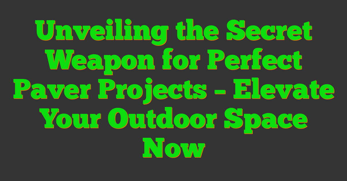 Unveiling the Secret Weapon for Perfect Paver Projects – Elevate Your Outdoor Space Now