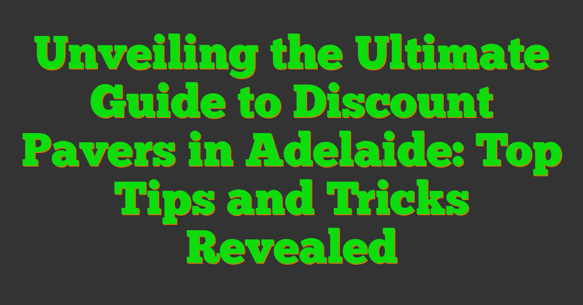 Unveiling the Ultimate Guide to Discount Pavers in Adelaide: Top Tips and Tricks Revealed