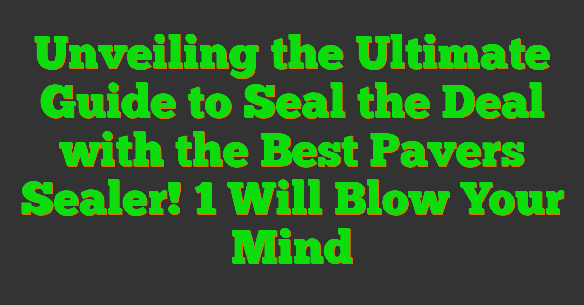 Unveiling the Ultimate Guide to Seal the Deal with the Best Pavers Sealer! 1 Will Blow Your Mind