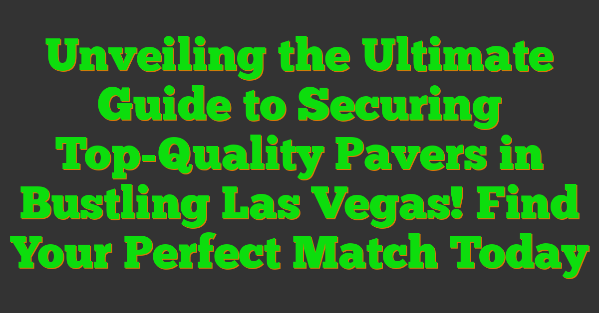 Unveiling the Ultimate Guide to Securing Top-Quality Pavers in Bustling Las Vegas! Find Your Perfect Match Today