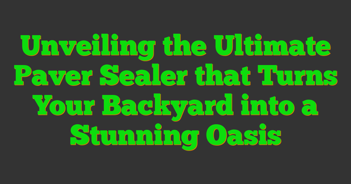 Unveiling the Ultimate Paver Sealer that Turns Your Backyard into a Stunning Oasis