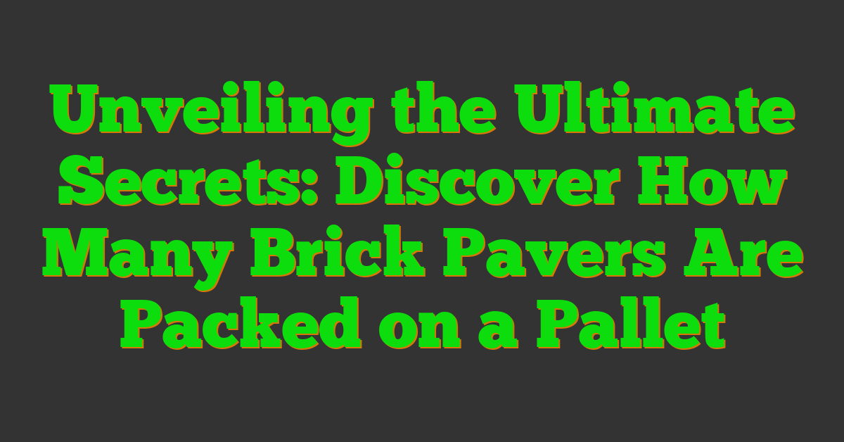 Unveiling the Ultimate Secrets: Discover How Many Brick Pavers Are Packed on a Pallet