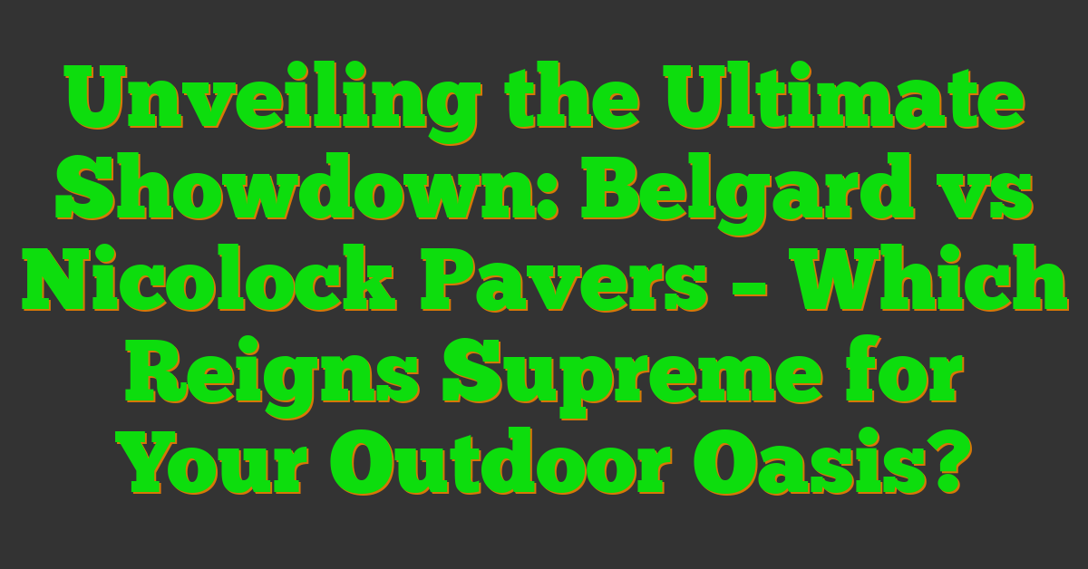 Unveiling the Ultimate Showdown: Belgard vs Nicolock Pavers – Which Reigns Supreme for Your Outdoor Oasis?