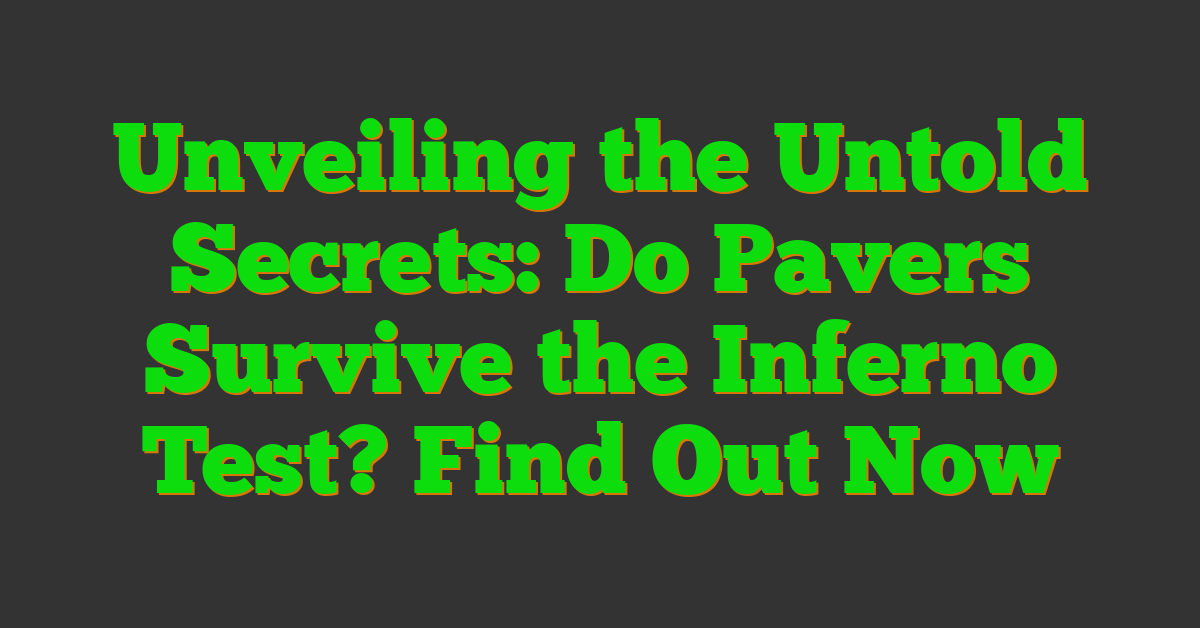 Unveiling the Untold Secrets: Do Pavers Survive the Inferno Test? Find Out Now