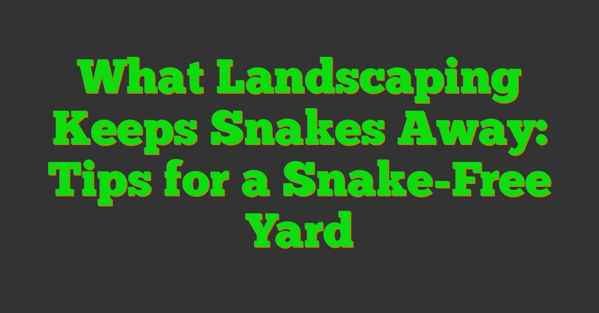 What Landscaping Keeps Snakes Away: Tips for a Snake-Free Yard