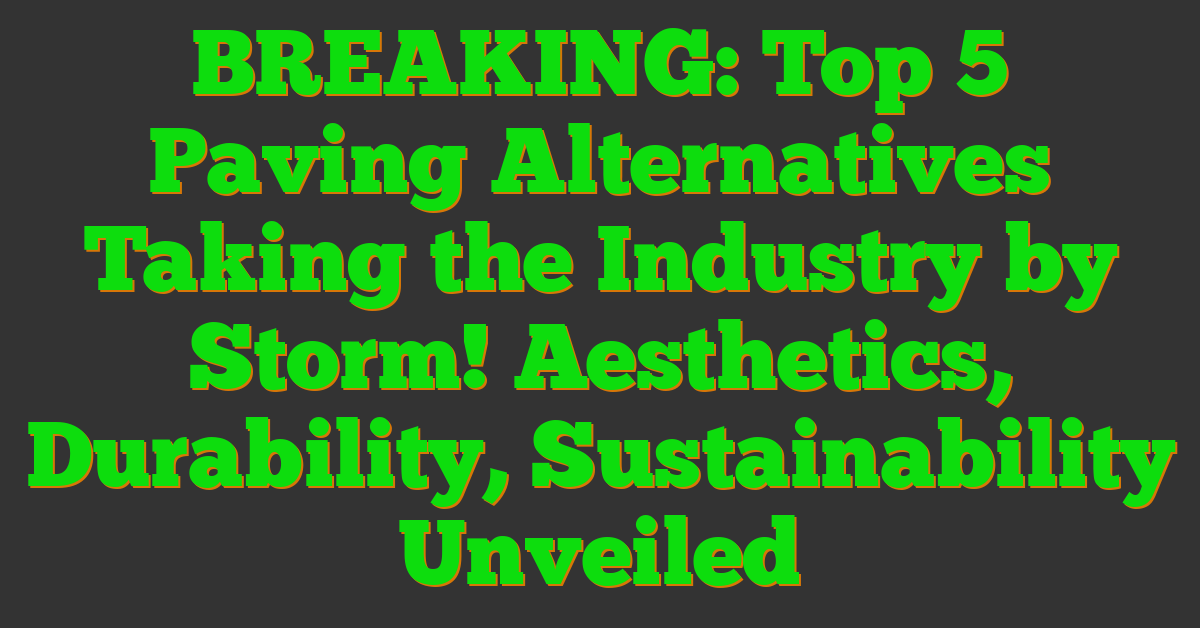BREAKING: Top 5 Paving Alternatives Taking the Industry by Storm! Aesthetics, Durability, Sustainability Unveiled