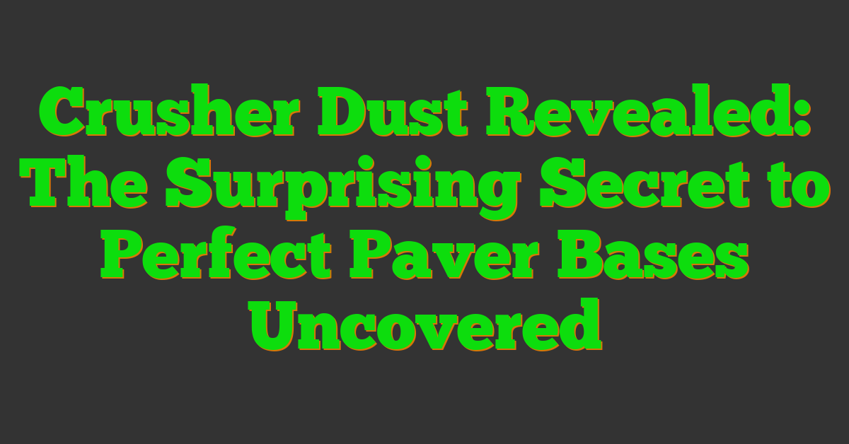 Crusher Dust Revealed: The Surprising Secret to Perfect Paver Bases Uncovered