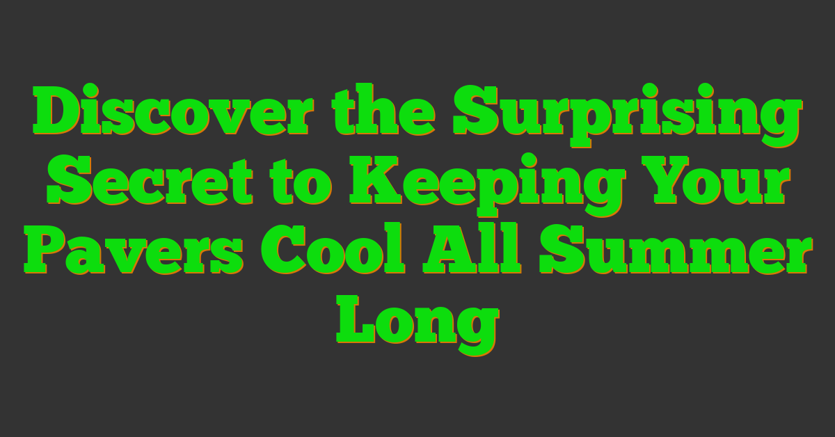 Discover the Surprising Secret to Keeping Your Pavers Cool All Summer Long