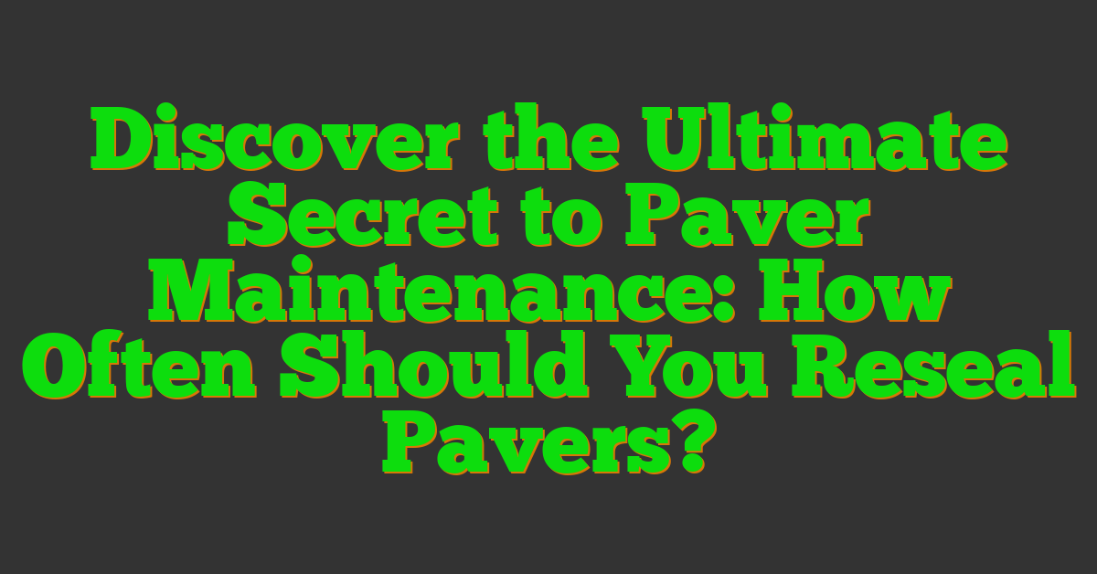 Discover the Ultimate Secret to Paver Maintenance: How Often Should You Reseal Pavers?
