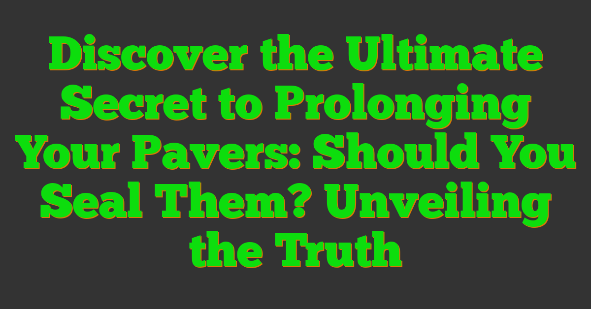 Discover the Ultimate Secret to Prolonging Your Pavers: Should You Seal Them? Unveiling the Truth