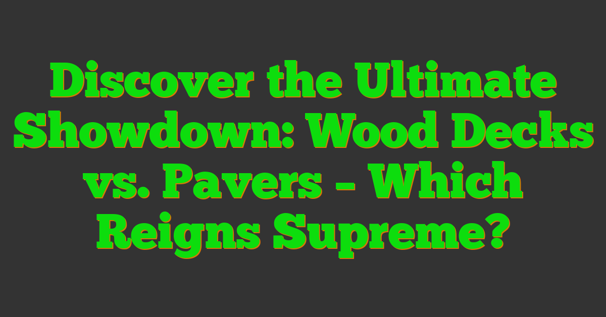 Discover the Ultimate Showdown: Wood Decks vs. Pavers – Which Reigns Supreme?