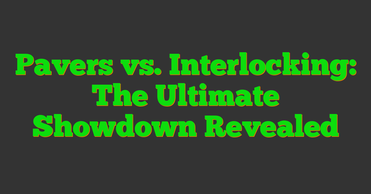 Pavers vs. Interlocking: The Ultimate Showdown Revealed