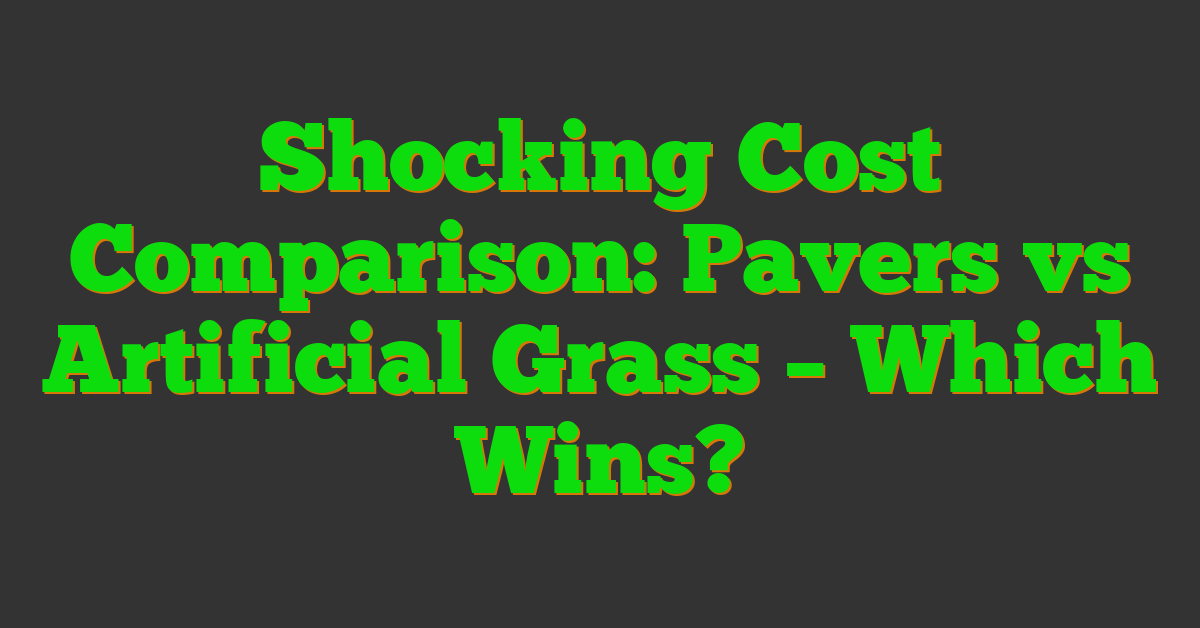 Shocking Cost Comparison: Pavers vs Artificial Grass – Which Wins?