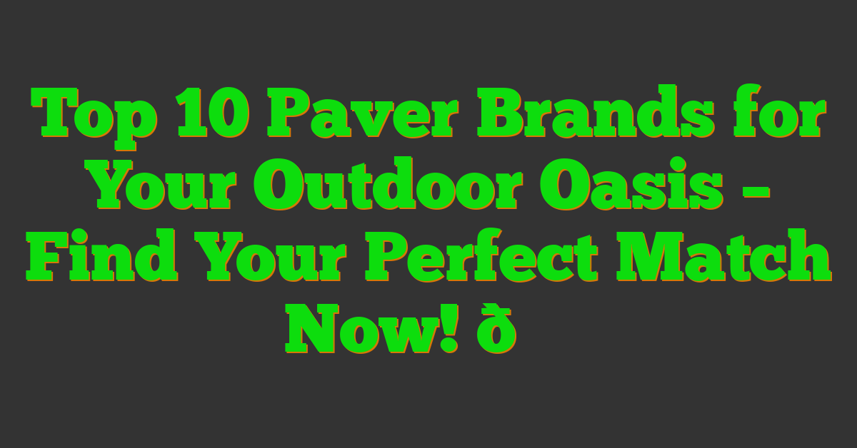 Top 10 Paver Brands for Your Outdoor Oasis – Find Your Perfect Match Now! 🌟