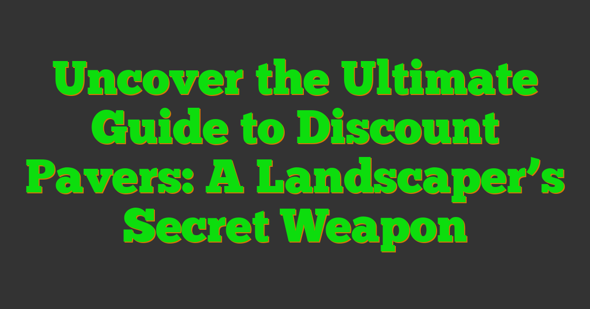 Uncover the Ultimate Guide to Discount Pavers: A Landscaper’s Secret Weapon