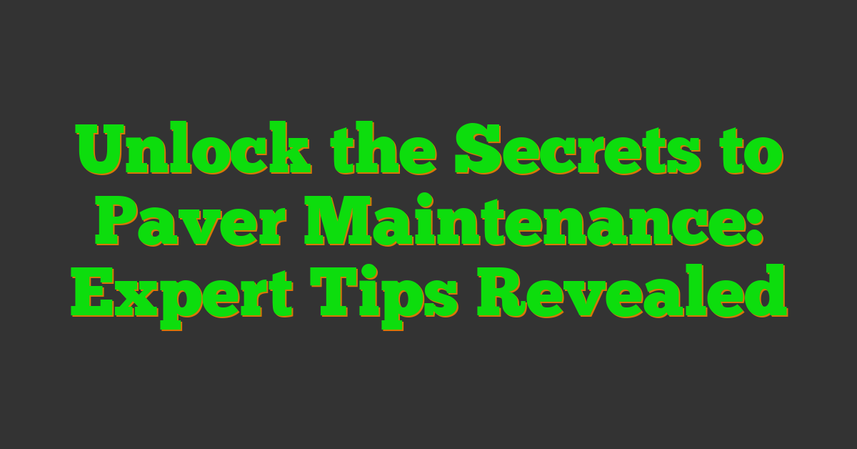 Unlock the Secrets to Paver Maintenance: Expert Tips Revealed