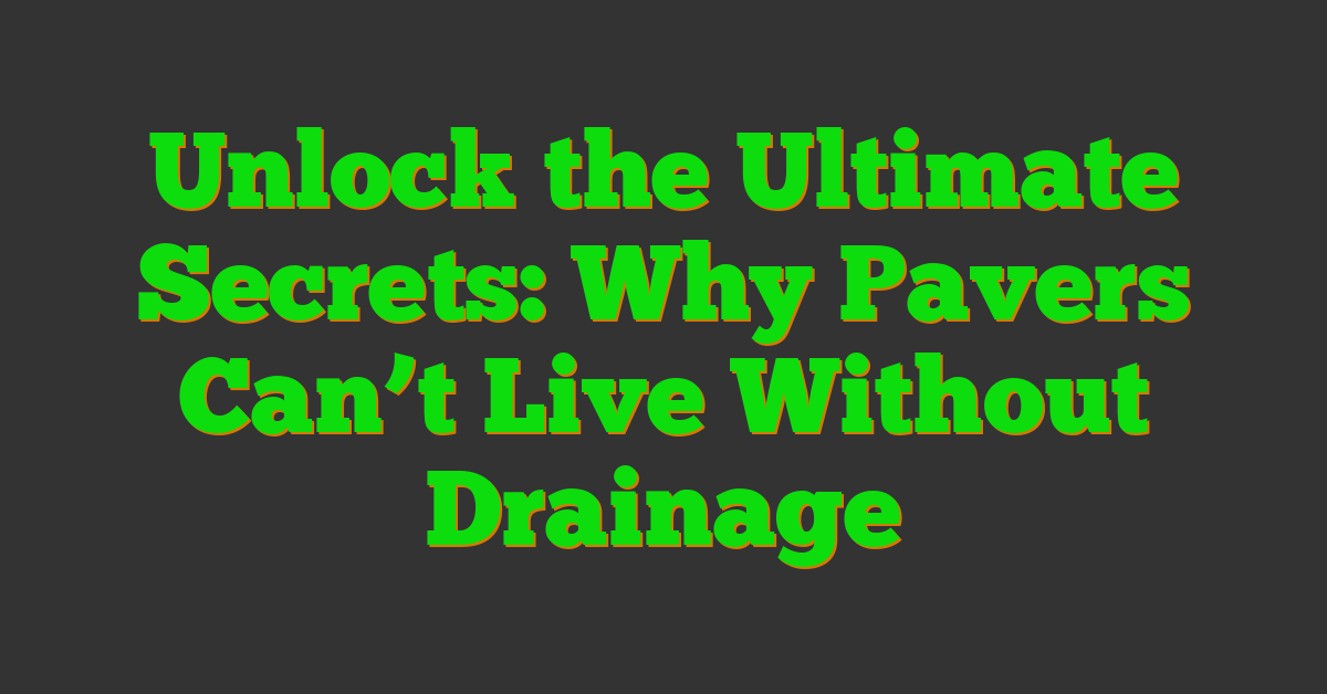 Unlock the Ultimate Secrets: Why Pavers Can’t Live Without Drainage