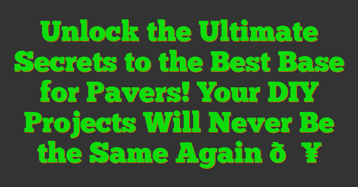 Unlock the Ultimate Secrets to the Best Base for Pavers! Your DIY Projects Will Never Be the Same Again đ„