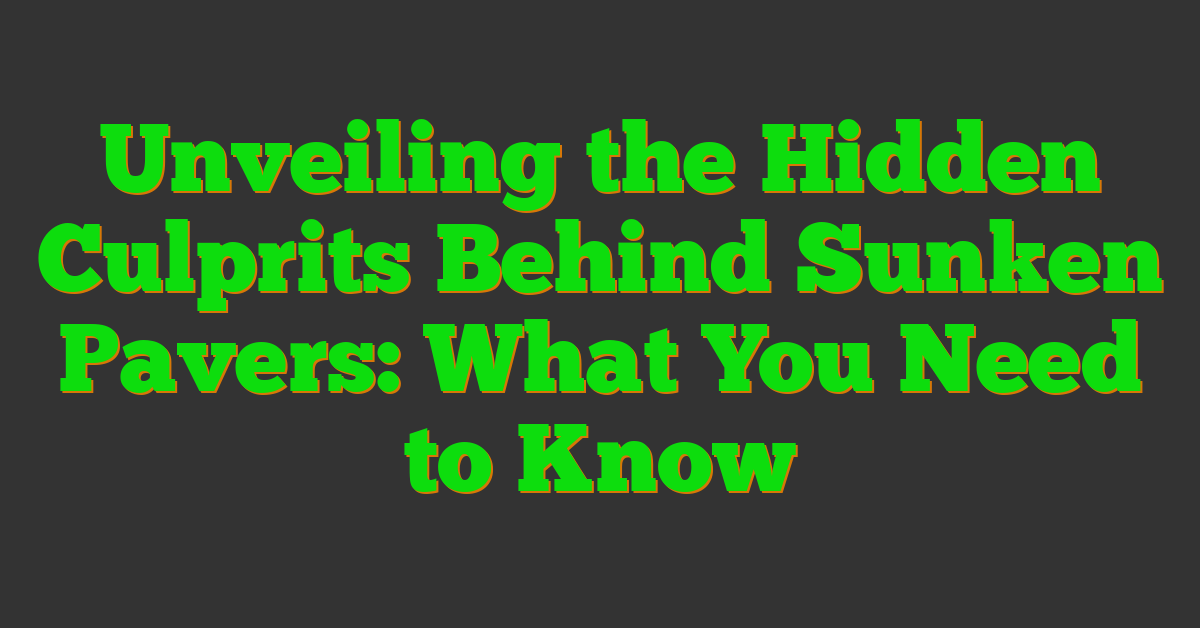Unveiling the Hidden Culprits Behind Sunken Pavers: What You Need to Know