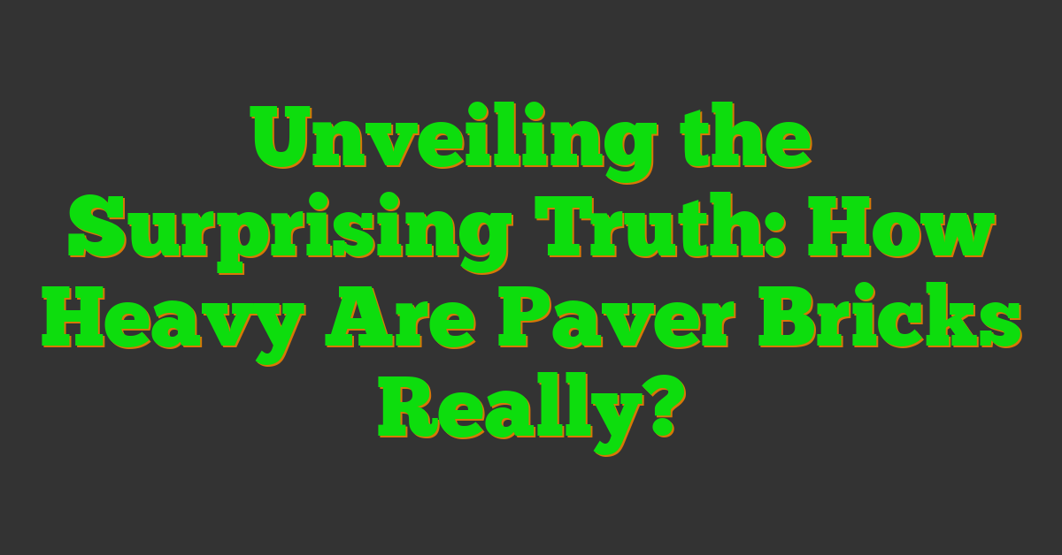 Unveiling the Surprising Truth: How Heavy Are Paver Bricks Really?