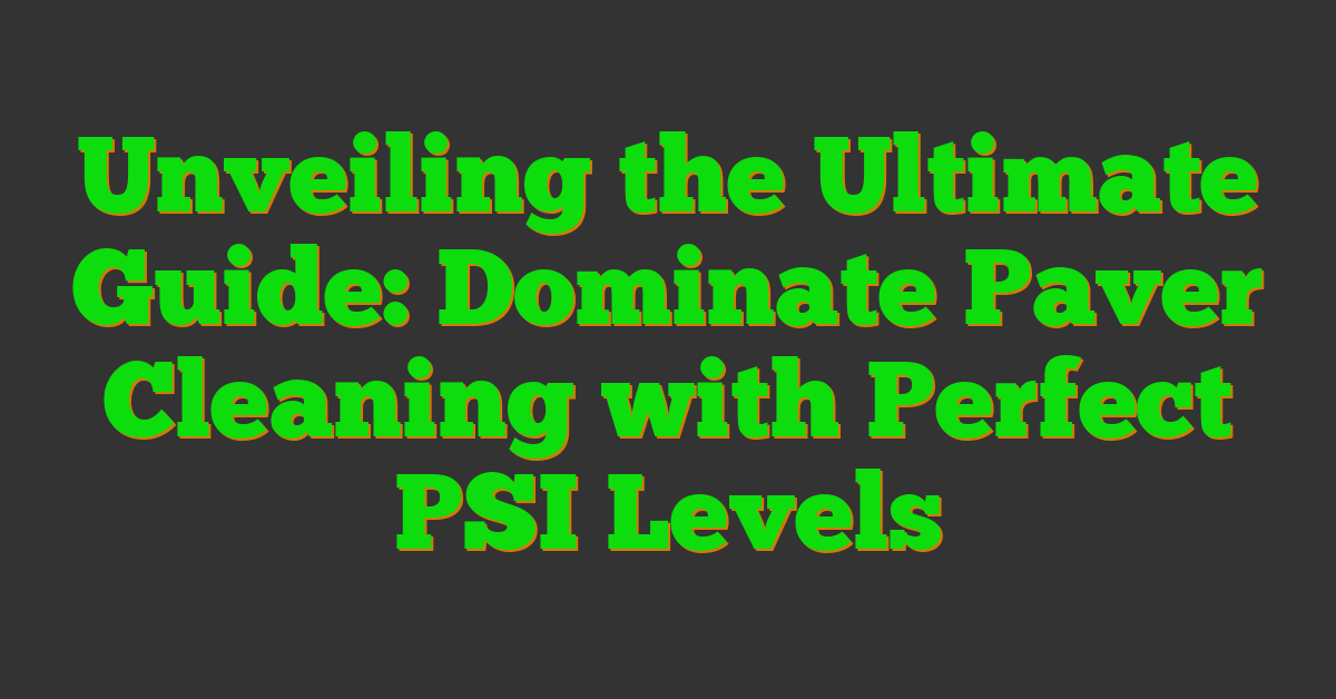 Unveiling the Ultimate Guide: Dominate Paver Cleaning with Perfect PSI Levels