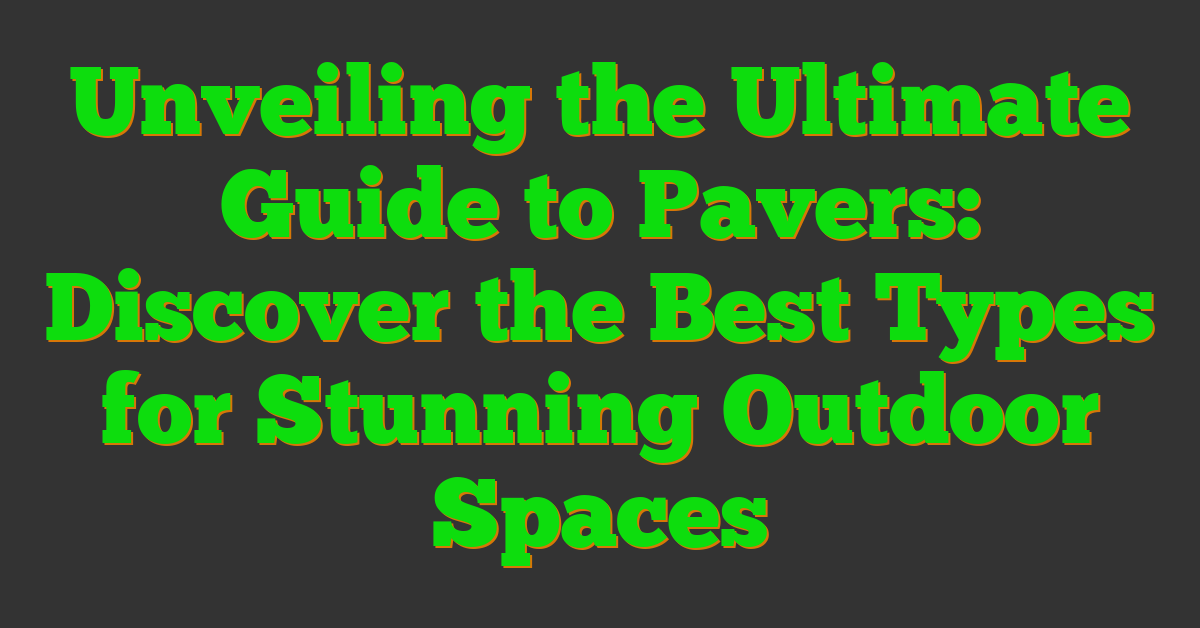 Unveiling the Ultimate Guide to Pavers: Discover the Best Types for Stunning Outdoor Spaces