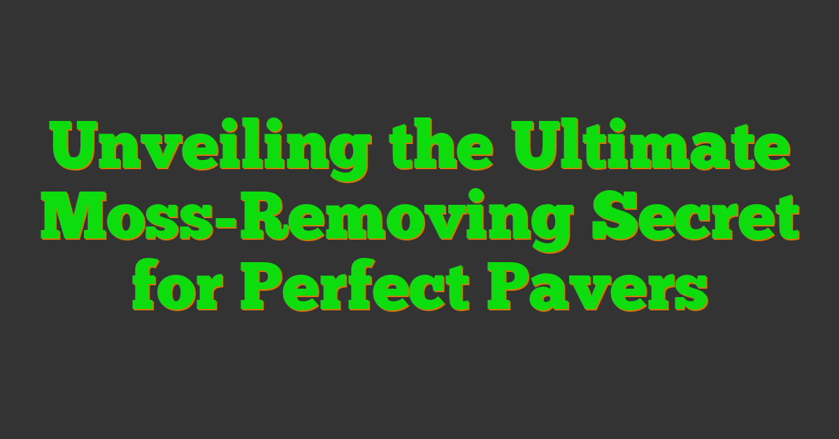 Unveiling the Ultimate Moss-Removing Secret for Perfect Pavers