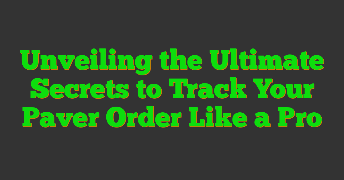 Unveiling the Ultimate Secrets to Track Your Paver Order Like a Pro