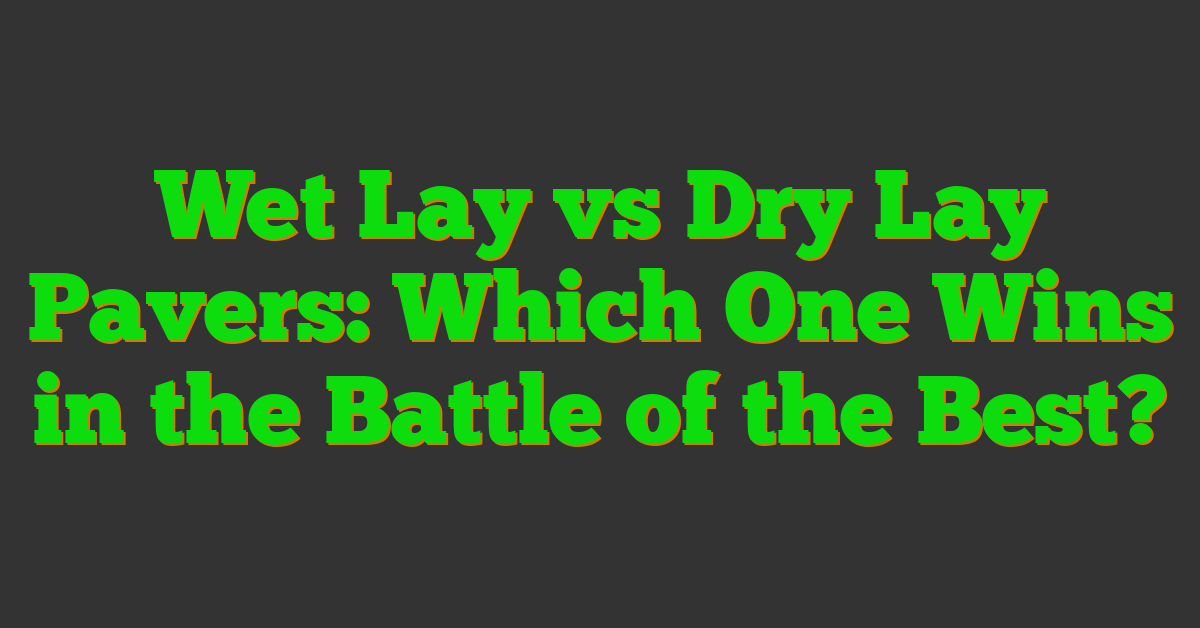 Wet Lay vs Dry Lay Pavers: Which One Wins in the Battle of the Best?