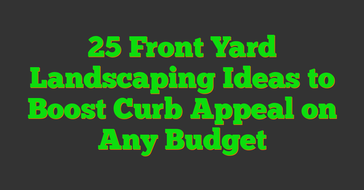 25 Front Yard Landscaping Ideas to Boost Curb Appeal on Any Budget