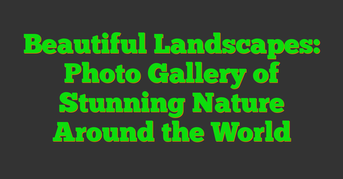 Beautiful Landscapes: Photo Gallery of Stunning Nature Around the World