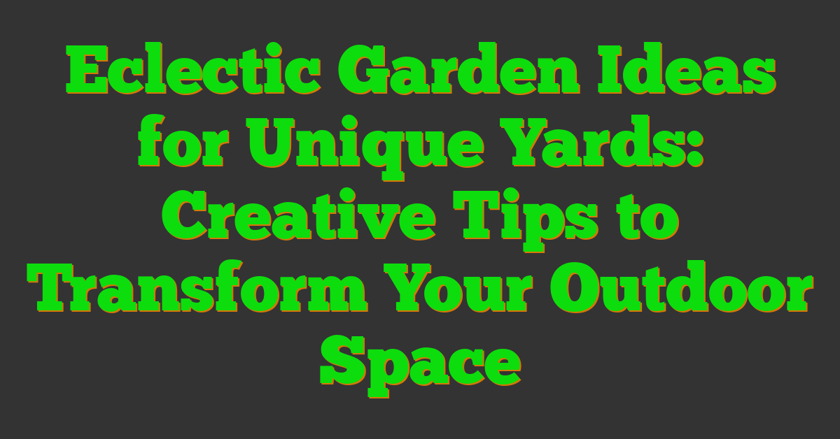 Eclectic Garden Ideas for Unique Yards: Creative Tips to Transform Your Outdoor Space