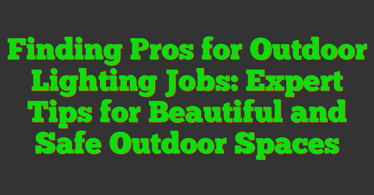 Finding Pros for Outdoor Lighting Jobs: Expert Tips for Beautiful and Safe Outdoor Spaces