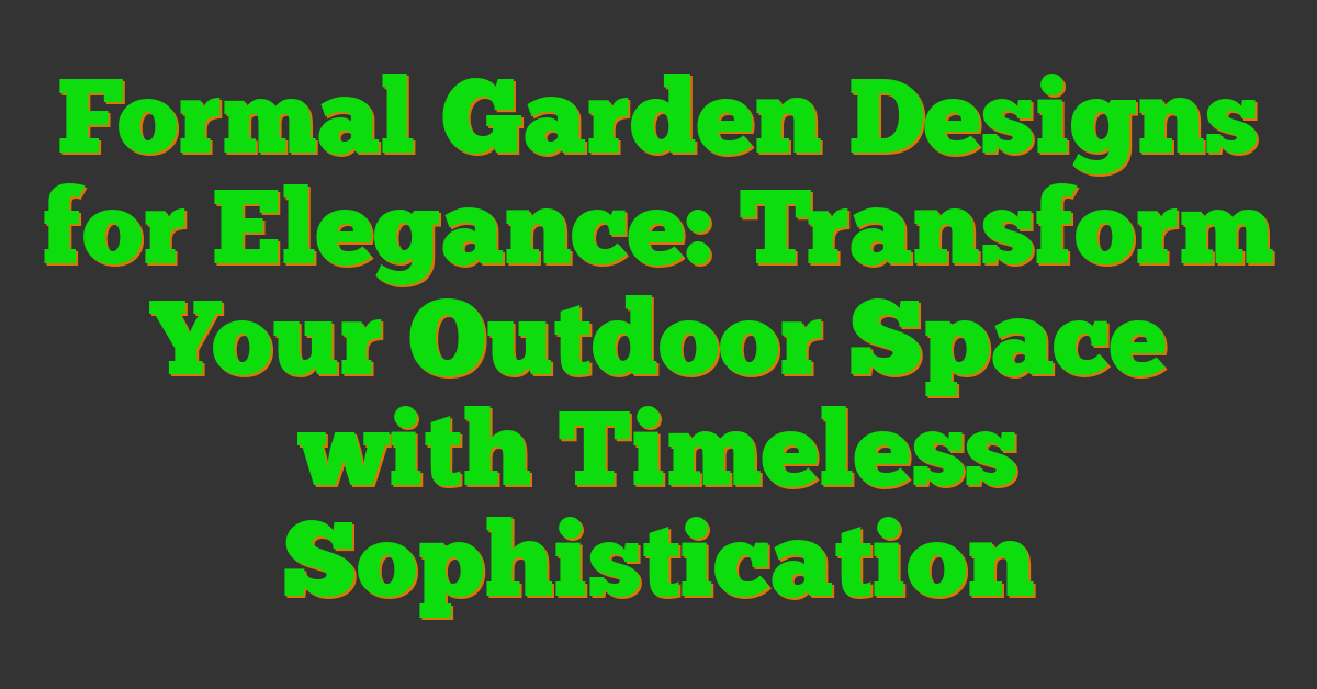 Formal Garden Designs for Elegance: Transform Your Outdoor Space with Timeless Sophistication