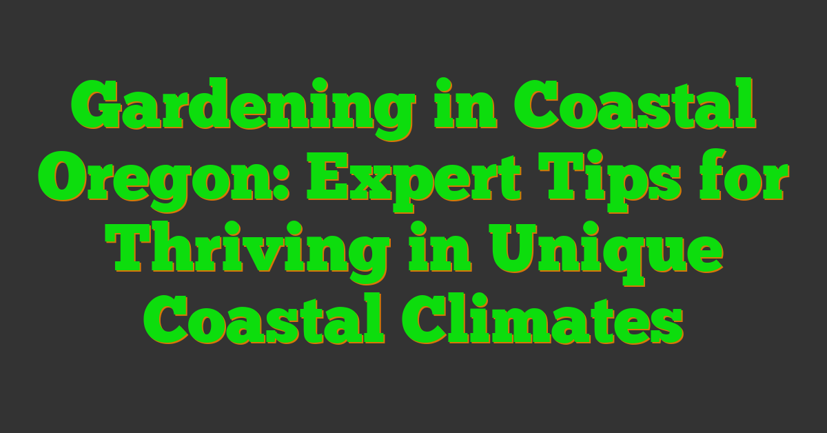 Gardening in Coastal Oregon: Expert Tips for Thriving in Unique Coastal Climates