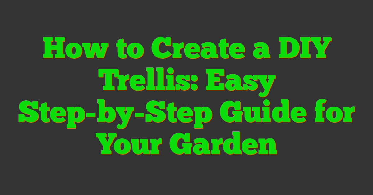 How to Create a DIY Trellis: Easy Step-by-Step Guide for Your Garden