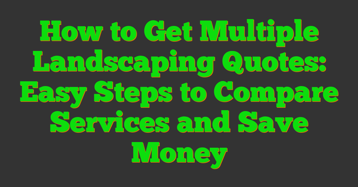 How to Get Multiple Landscaping Quotes: Easy Steps to Compare Services and Save Money